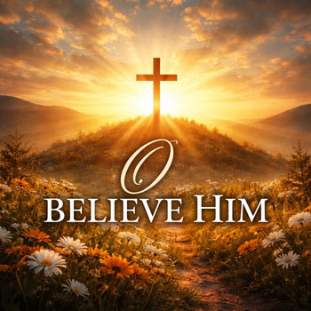 O Believe Him